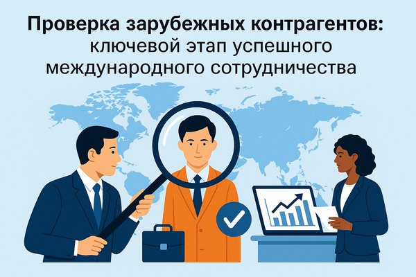 Проверка зарубежных контрагентов: ключевой этап успешного международного сотрудничества
